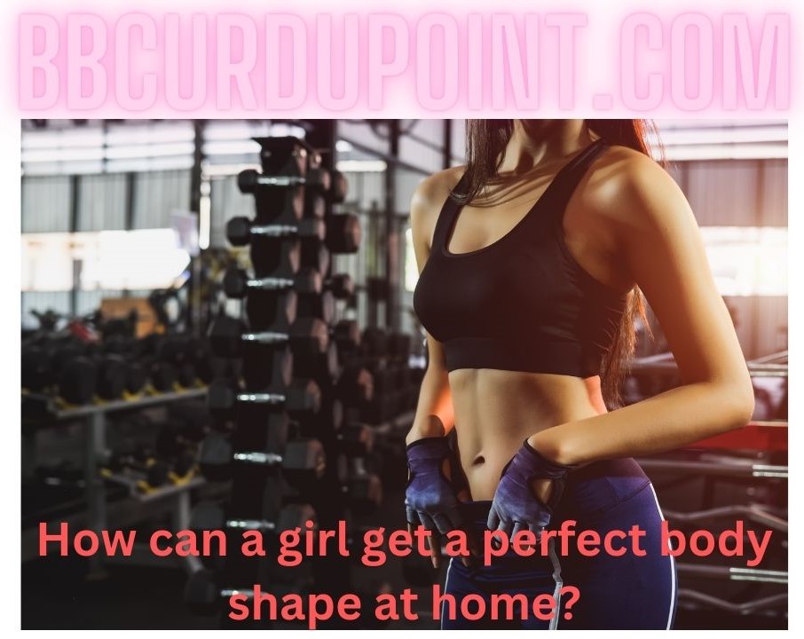 How Can a Girl Get a Perfect Body Shape at Home?